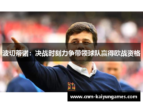 波切蒂诺：决战时刻力争带领球队赢得欧战资格