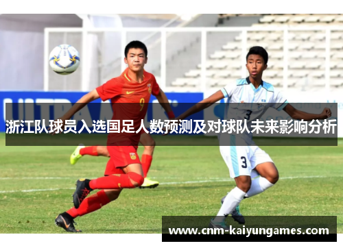 浙江队球员入选国足人数预测及对球队未来影响分析