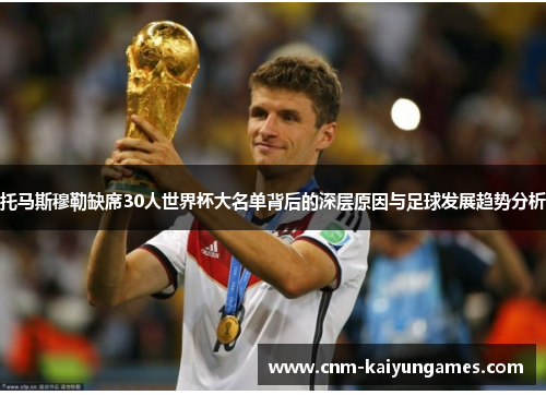 托马斯穆勒缺席30人世界杯大名单背后的深层原因与足球发展趋势分析