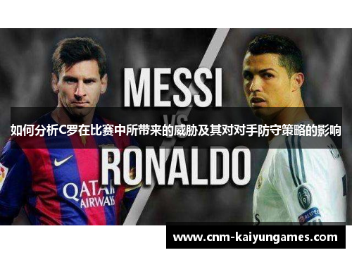 如何分析C罗在比赛中所带来的威胁及其对对手防守策略的影响