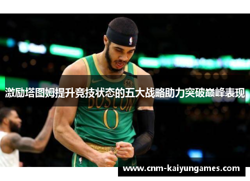 激励塔图姆提升竞技状态的五大战略助力突破巅峰表现