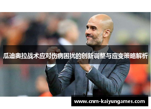 瓜迪奥拉战术应对伤病困扰的创新调整与应变策略解析