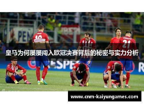 皇马为何屡屡闯入欧冠决赛背后的秘密与实力分析