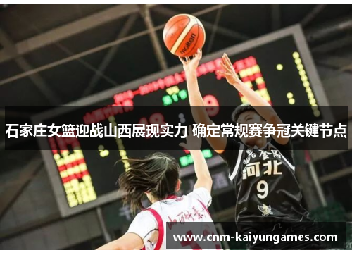 石家庄女篮迎战山西展现实力 确定常规赛争冠关键节点