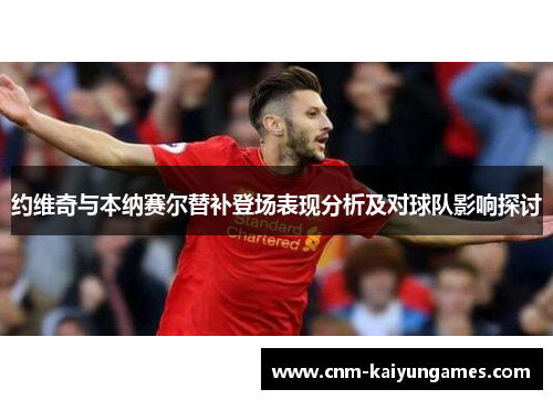 约维奇与本纳赛尔替补登场表现分析及对球队影响探讨