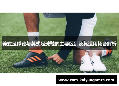 美式足球鞋与英式足球鞋的主要区别及其适用场合解析