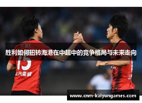 胜利如何扭转海港在中超中的竞争格局与未来走向