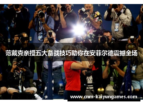 范戴克亲授五大备战技巧助你在安菲尔德震撼全场