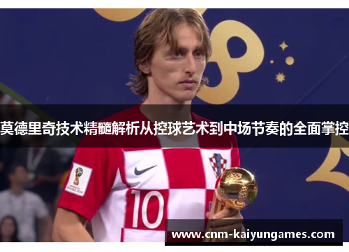 莫德里奇技术精髓解析从控球艺术到中场节奏的全面掌控