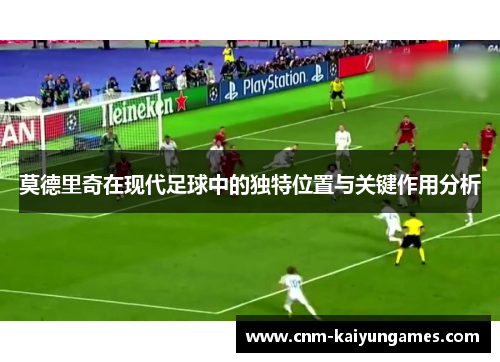 莫德里奇在现代足球中的独特位置与关键作用分析
