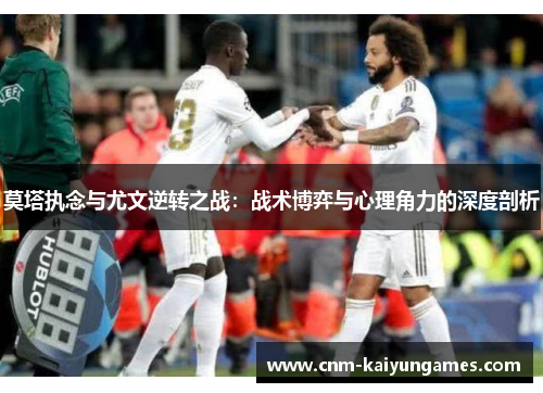 莫塔执念与尤文逆转之战：战术博弈与心理角力的深度剖析
