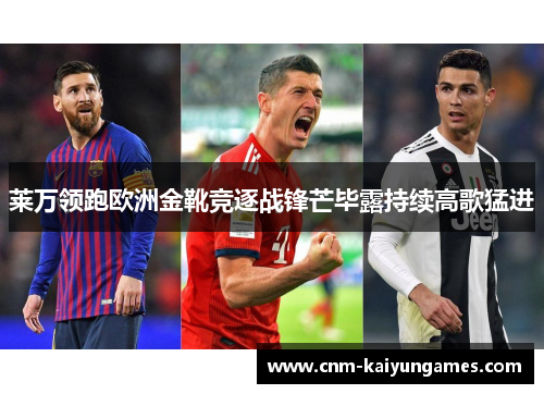 莱万领跑欧洲金靴竞逐战锋芒毕露持续高歌猛进