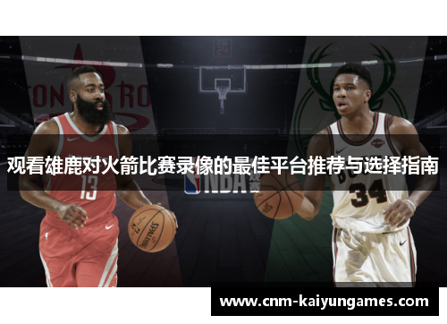 观看雄鹿对火箭比赛录像的最佳平台推荐与选择指南