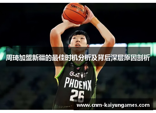 周琦加盟新疆的最佳时机分析及背后深层原因剖析