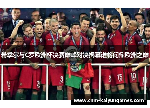 希季尔与C罗欧洲杯决赛巅峰对决揭幕谁将问鼎欧洲之巅