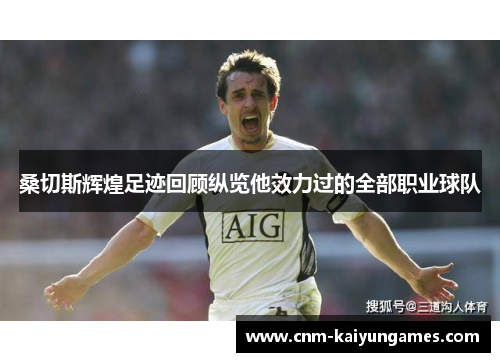 桑切斯辉煌足迹回顾纵览他效力过的全部职业球队