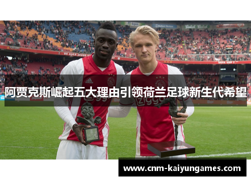 阿贾克斯崛起五大理由引领荷兰足球新生代希望