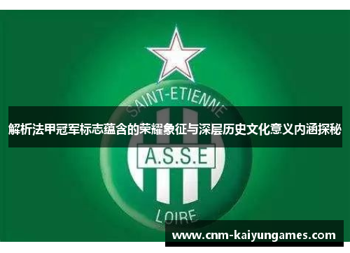解析法甲冠军标志蕴含的荣耀象征与深层历史文化意义内涵探秘