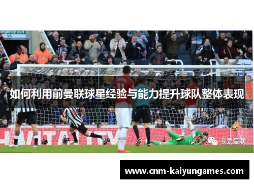如何利用前曼联球星经验与能力提升球队整体表现
