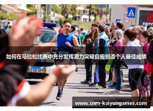 如何在马拉松比赛中充分发挥潜力突破自我创造个人最佳成绩