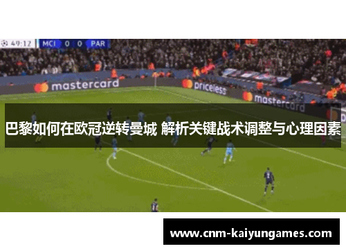 巴黎如何在欧冠逆转曼城 解析关键战术调整与心理因素