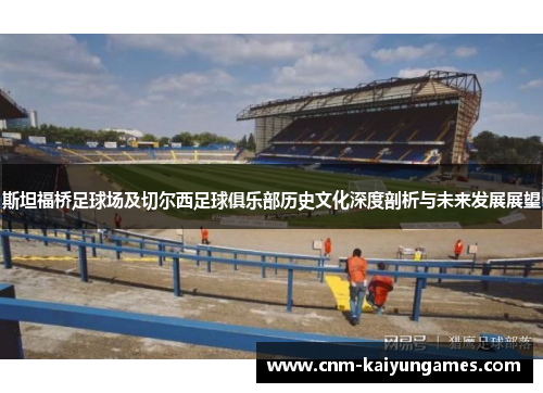 斯坦福桥足球场及切尔西足球俱乐部历史文化深度剖析与未来发展展望