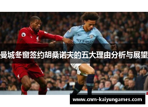 曼城冬窗签约胡桑诺夫的五大理由分析与展望