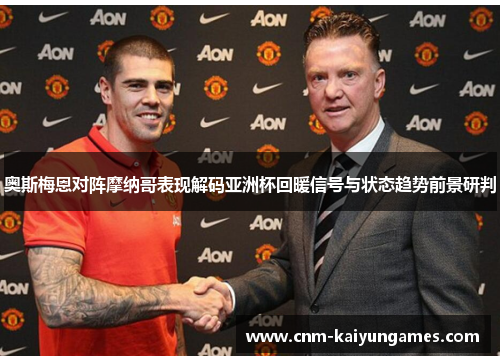 奥斯梅恩对阵摩纳哥表现解码亚洲杯回暖信号与状态趋势前景研判