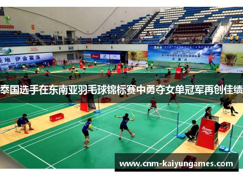 泰国选手在东南亚羽毛球锦标赛中勇夺女单冠军再创佳绩