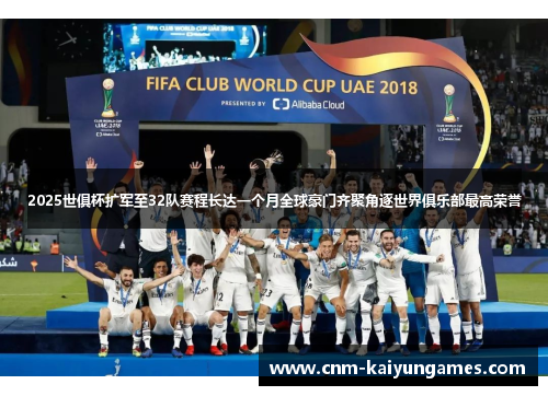 2025世俱杯扩军至32队赛程长达一个月全球豪门齐聚角逐世界俱乐部最高荣誉
