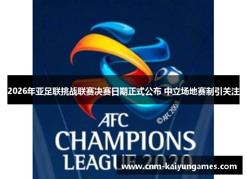 2026年亚足联挑战联赛决赛日期正式公布 中立场地赛制引关注