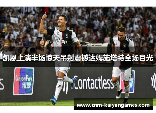 凯恩上演半场惊天吊射震撼达姆施塔特全场目光