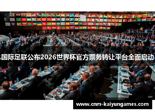 国际足联公布2026世界杯官方票务转让平台全面启动