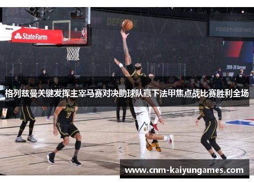 格列兹曼关键发挥主宰马赛对决助球队赢下法甲焦点战比赛胜利全场