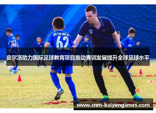 皮尔洛助力国际足球教育项目推动青训发展提升全球足球水平