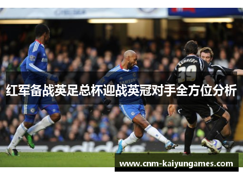 红军备战英足总杯迎战英冠对手全方位分析