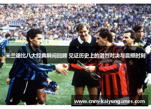 米兰德比八大经典瞬间回顾 见证历史上的激烈对决与震撼时刻