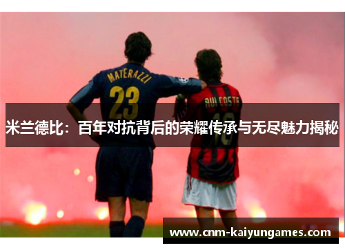 米兰德比：百年对抗背后的荣耀传承与无尽魅力揭秘