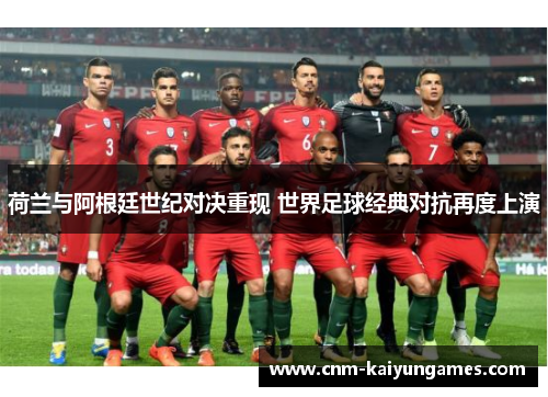 荷兰与阿根廷世纪对决重现 世界足球经典对抗再度上演