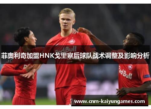 菲奥利奇加盟HNK戈里察后球队战术调整及影响分析