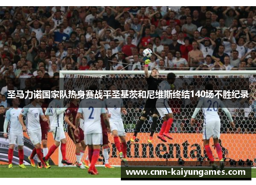 圣马力诺国家队热身赛战平圣基茨和尼维斯终结140场不胜纪录