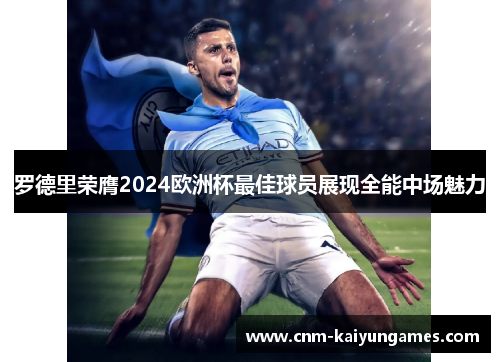 罗德里荣膺2024欧洲杯最佳球员展现全能中场魅力
